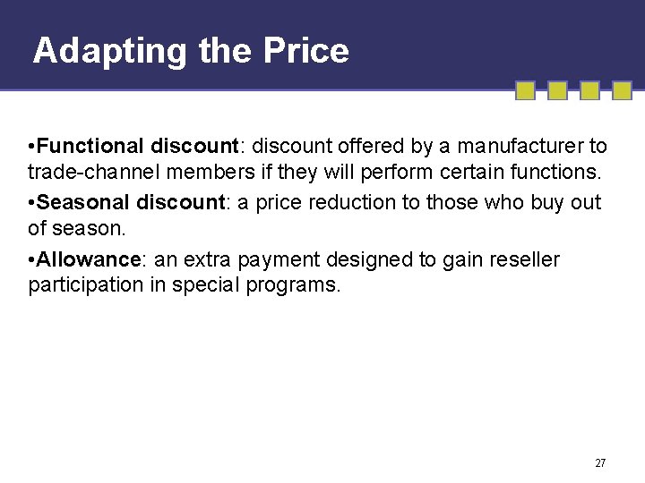 Adapting the Price • Functional discount: discount offered by a manufacturer to trade-channel members