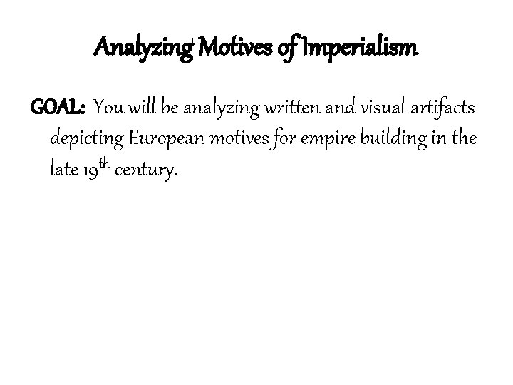Analyzing Motives of Imperialism GOAL: You will be analyzing written and visual artifacts depicting