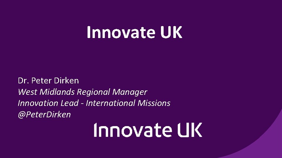 Innovate UK Dr. Peter Dirken West Midlands Regional Manager Innovation Lead - International Missions