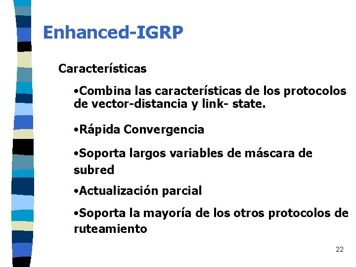 Enhanced-IGRP Características • Combina las características de los protocolos de vector-distancia y link- state. Enhanced-IGRP Características • Combina las características de los protocolos de vector-distancia y link- state.