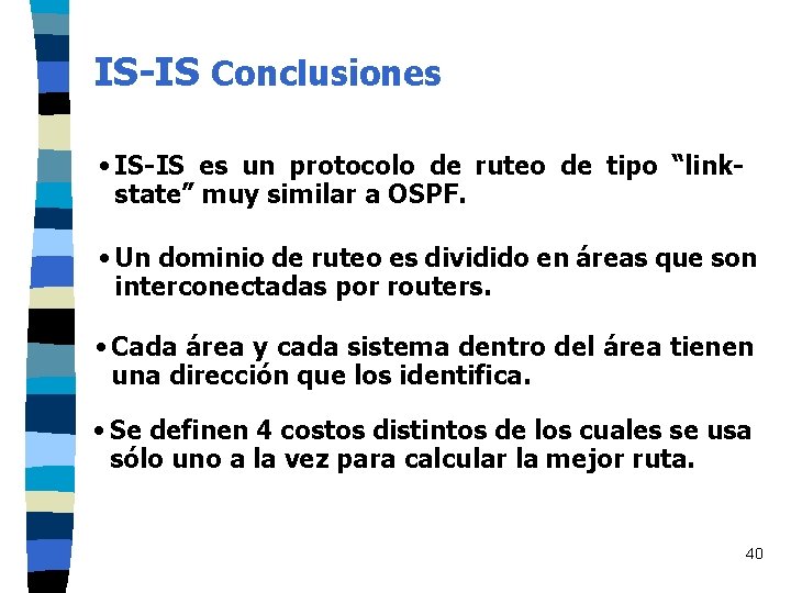 IS-IS Conclusiones • IS-IS es un protocolo de ruteo de tipo “linkstate” muy similar IS-IS Conclusiones • IS-IS es un protocolo de ruteo de tipo “linkstate” muy similar