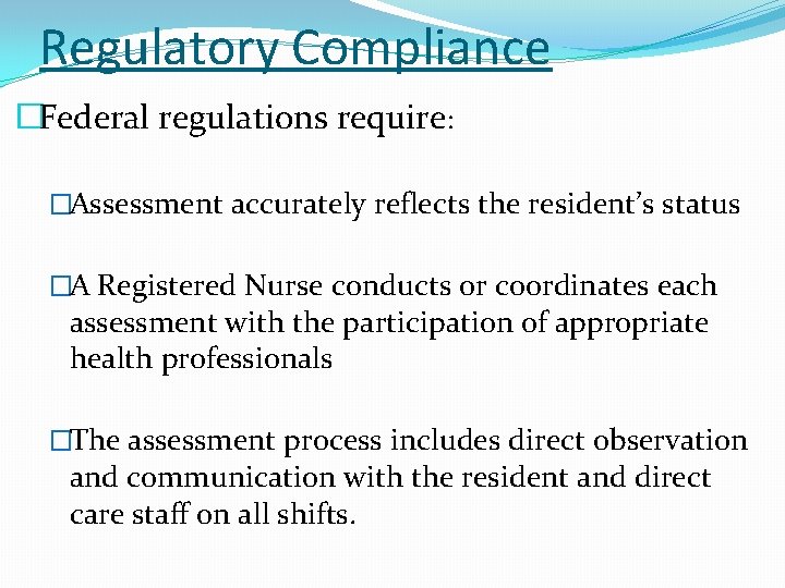 Regulatory Compliance �Federal regulations require: �Assessment accurately reflects the resident’s status �A Registered Nurse