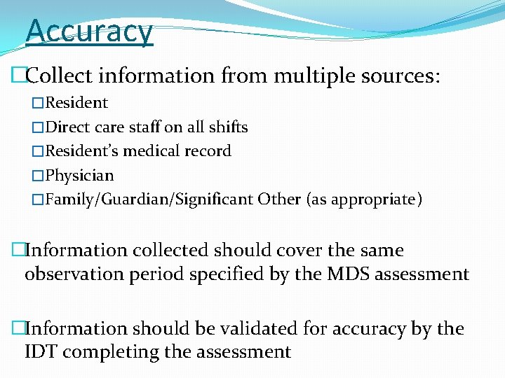 Accuracy �Collect information from multiple sources: �Resident �Direct care staff on all shifts �Resident’s