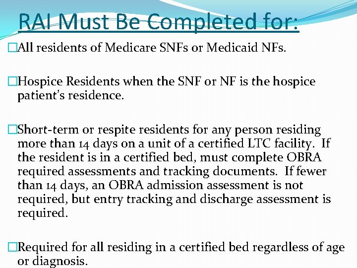 RAI Must Be Completed for: �All residents of Medicare SNFs or Medicaid NFs. �Hospice