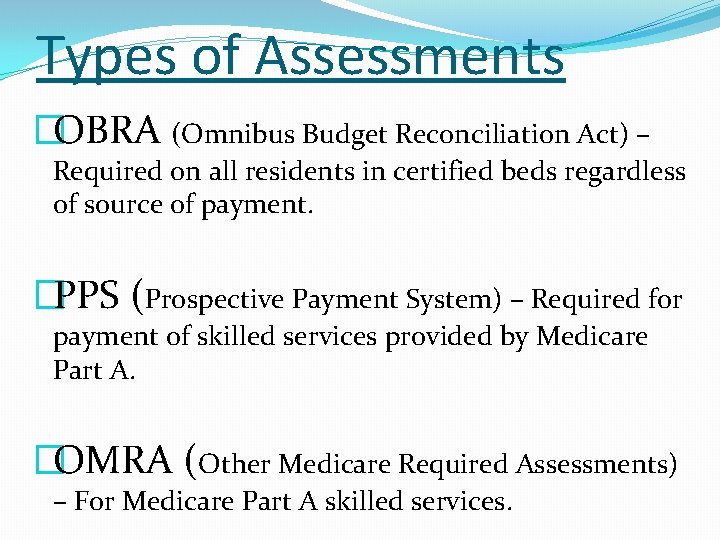 Types of Assessments �OBRA (Omnibus Budget Reconciliation Act) – Required on all residents in