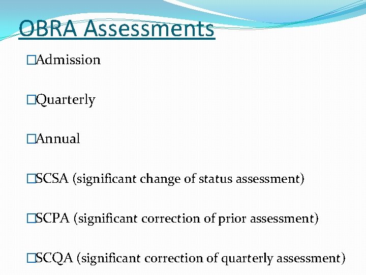 OBRA Assessments �Admission �Quarterly �Annual �SCSA (significant change of status assessment) �SCPA (significant correction