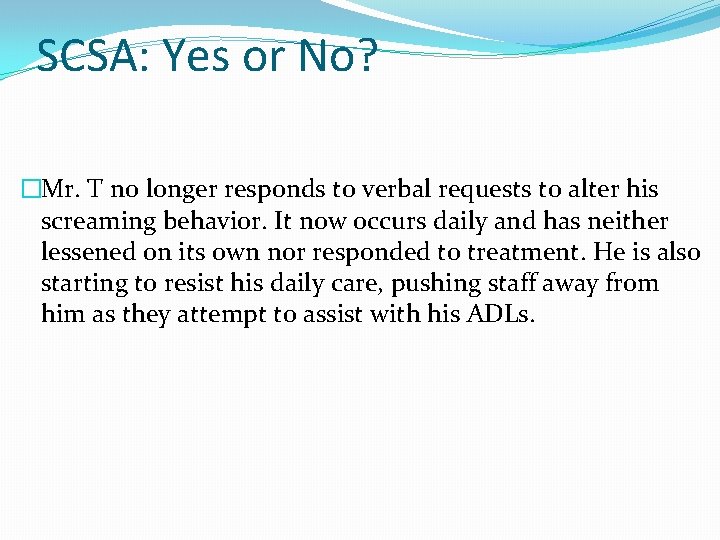 SCSA: Yes or No? �Mr. T no longer responds to verbal requests to alter