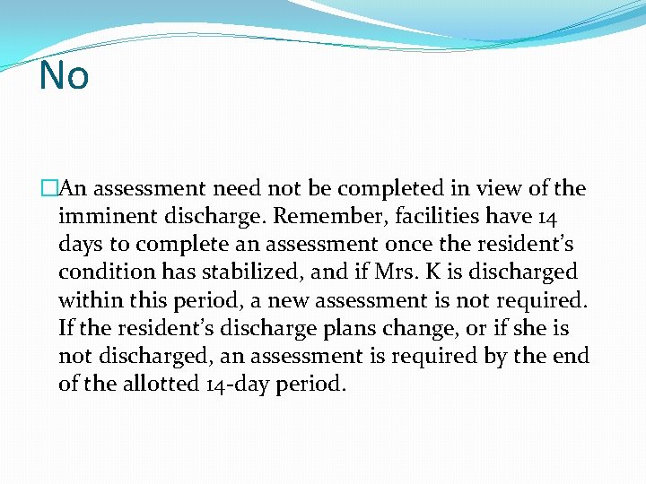 No �An assessment need not be completed in view of the imminent discharge. Remember,