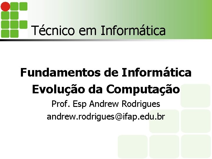 Técnico em Informática Fundamentos de Informática Evolução da Computação Prof. Esp Andrew Rodrigues andrew.