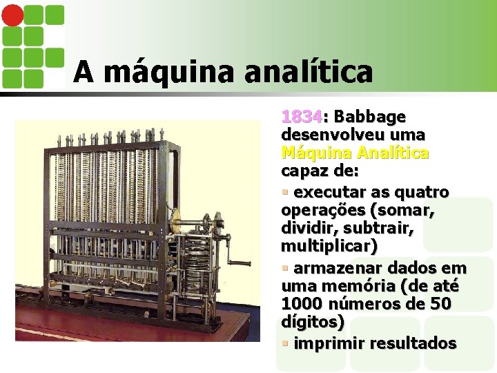 A máquina analítica 1834: Babbage desenvolveu uma Máquina Analítica capaz de: § executar as