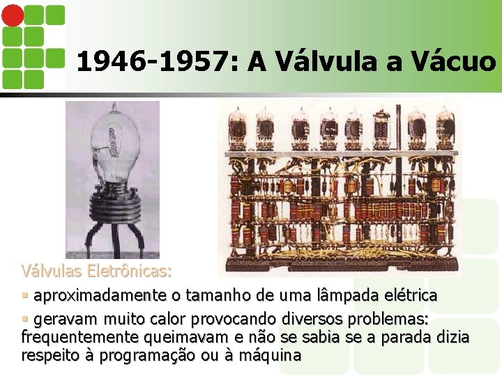 1946 -1957: A Válvula a Vácuo Válvulas Eletrônicas: § aproximadamente o tamanho de uma