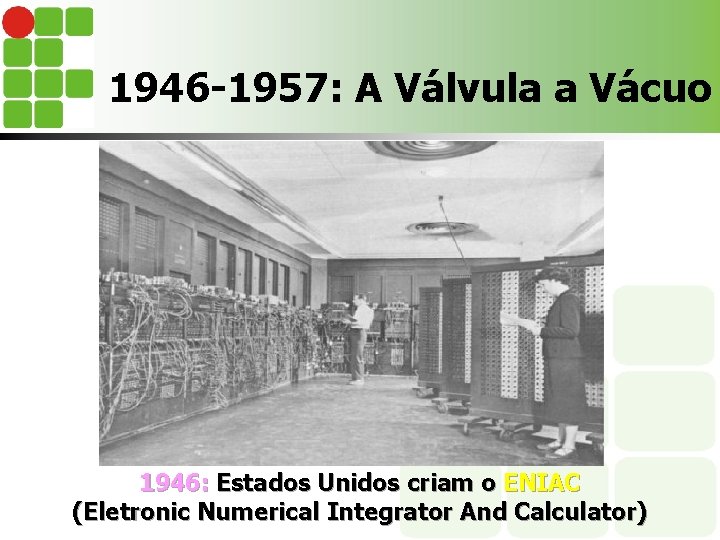 1946 -1957: A Válvula a Vácuo 1946: Estados Unidos criam o ENIAC (Eletronic Numerical