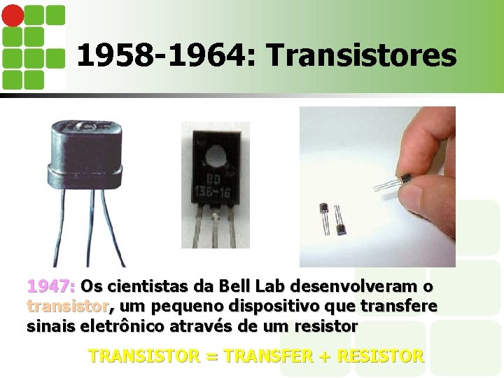 1958 -1964: Transistores 1947: Os cientistas da Bell Lab desenvolveram o transistor, um pequeno