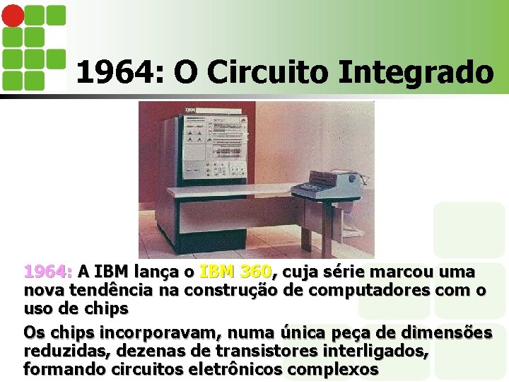 1964: O Circuito Integrado 1964: A IBM lança o IBM 360, cuja série marcou