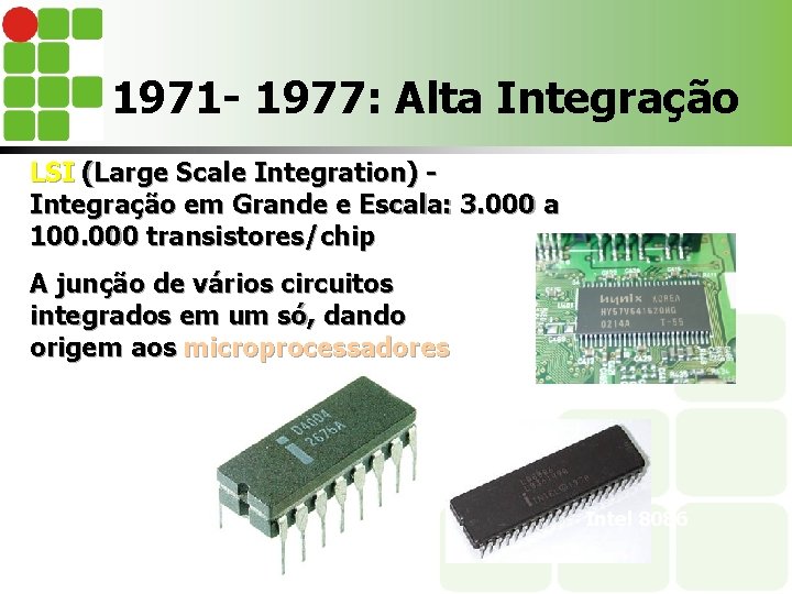 1971 - 1977: Alta Integração LSI (Large Scale Integration) Integração em Grande e Escala: