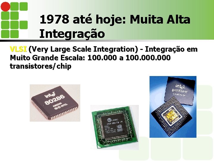 1978 até hoje: Muita Alta Integração VLSI (Very Large Scale Integration) - Integração em