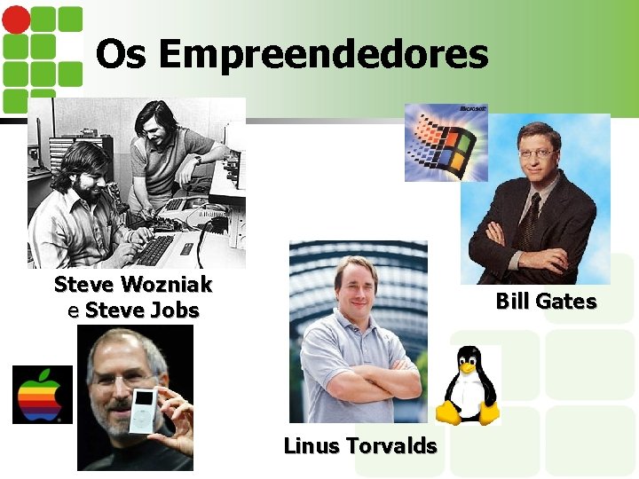 Os Empreendedores Steve Wozniak e Steve Jobs Bill Gates Linus Torvalds 