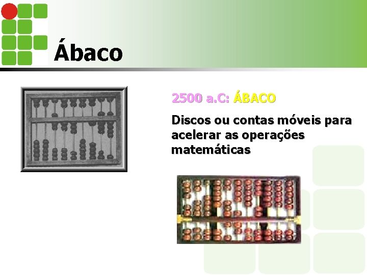 Ábaco 2500 a. C: ÁBACO Discos ou contas móveis para acelerar as operações matemáticas