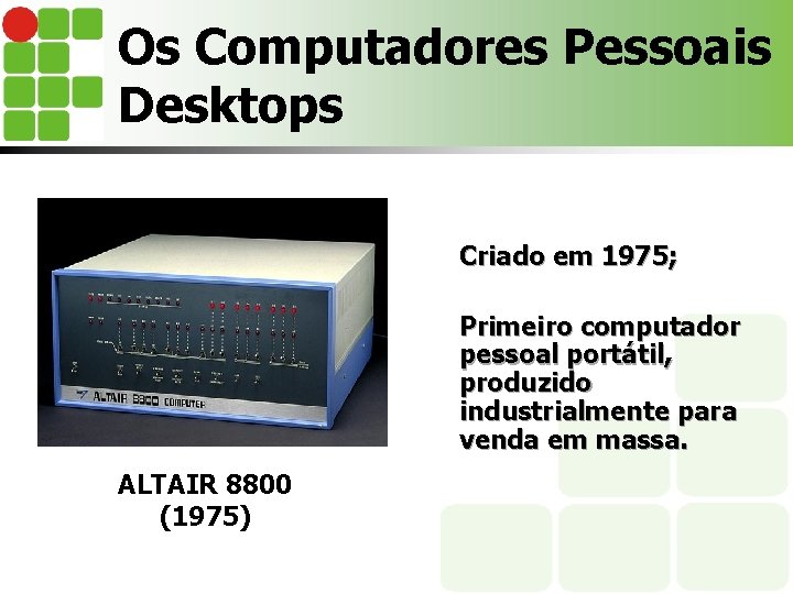 Os Computadores Pessoais Desktops Criado em 1975; Primeiro computador pessoal portátil, produzido industrialmente para