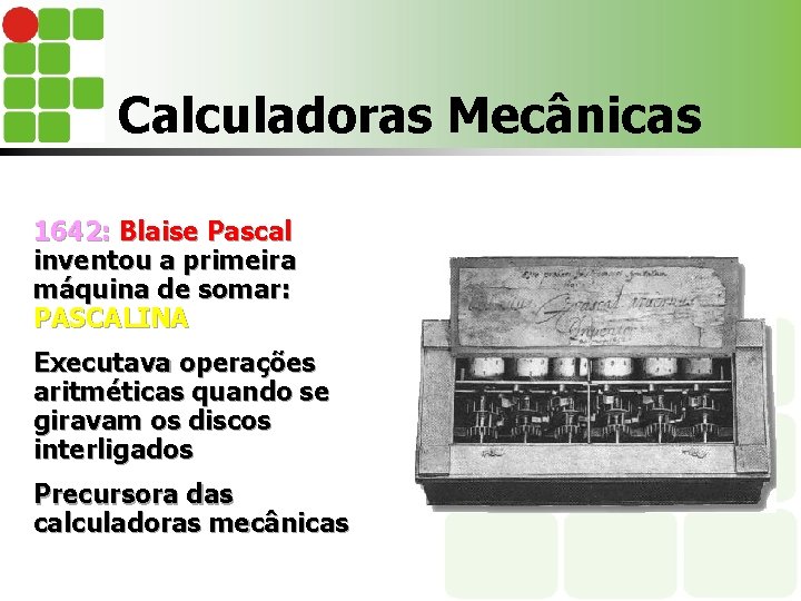 Calculadoras Mecânicas 1642: Blaise Pascal inventou a primeira máquina de somar: PASCALINA Executava operações