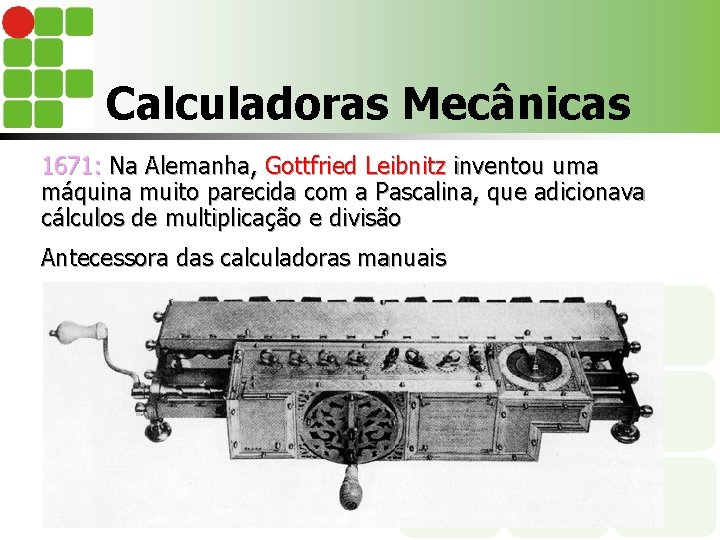 Calculadoras Mecânicas 1671: Na Alemanha, Gottfried Leibnitz inventou uma máquina muito parecida com a