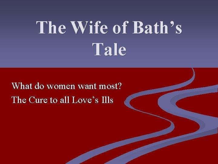 The Wife of Bath’s Tale What do women want most? The Cure to all