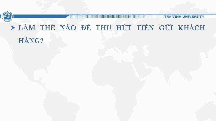 LÀM THẾ NÀO ĐỂ THU HÚT TIỀN GỬI KHÁCH HÀNG? 