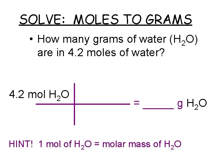 SOLVE: MOLES TO GRAMS • How many grams of water (H 2 O) are