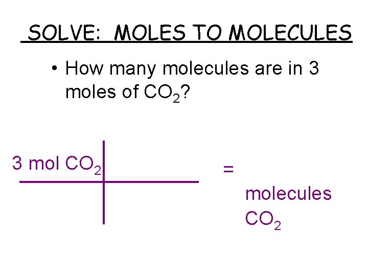SOLVE: MOLES TO MOLECULES • How many molecules are in 3 moles of CO