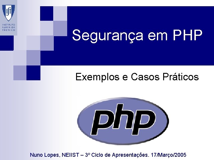 Segurança em PHP Exemplos e Casos Práticos Nuno Lopes, NEIIST – 3º Ciclo de