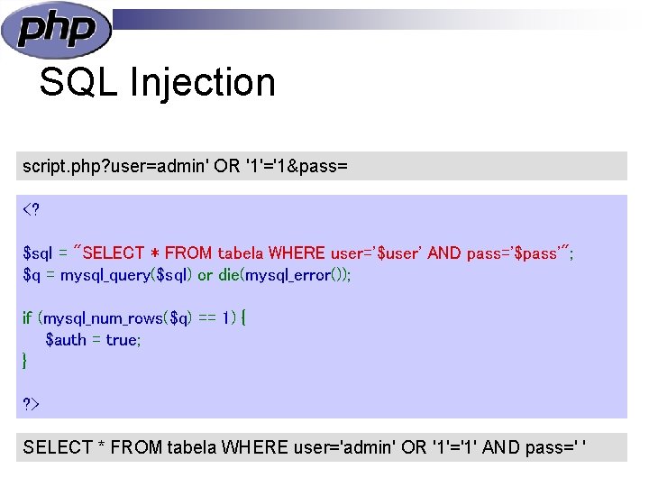 SQL Injection script. php? user=admin' OR '1'='1&pass= <? $sql = "SELECT * FROM tabela