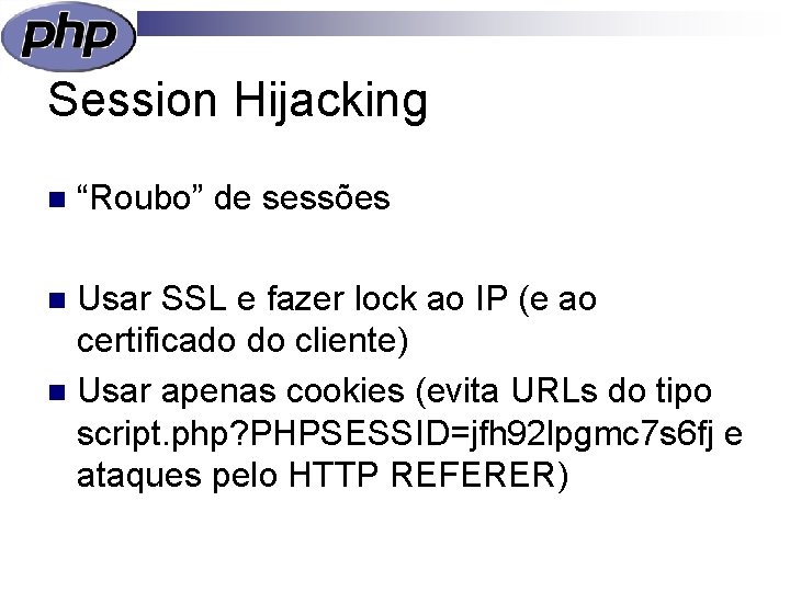 Session Hijacking n “Roubo” de sessões Usar SSL e fazer lock ao IP (e