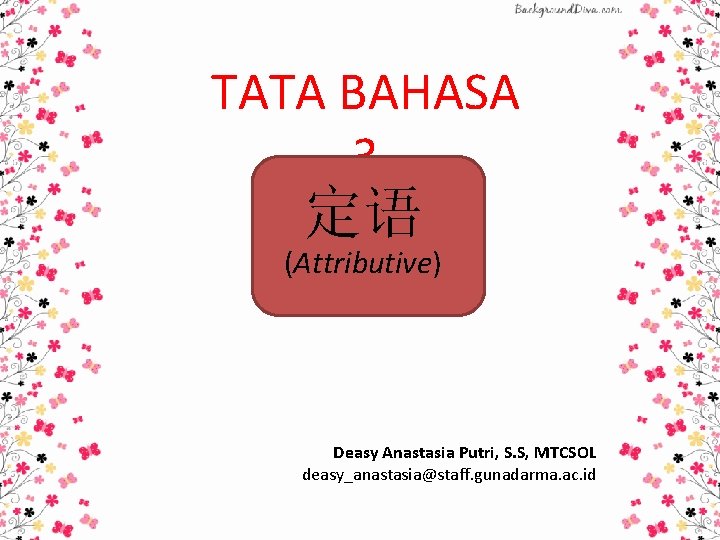 TATA BAHASA 3 定语 (Attributive) Deasy Anastasia Putri, S. S, MTCSOL deasy_anastasia@staff. gunadarma. ac.