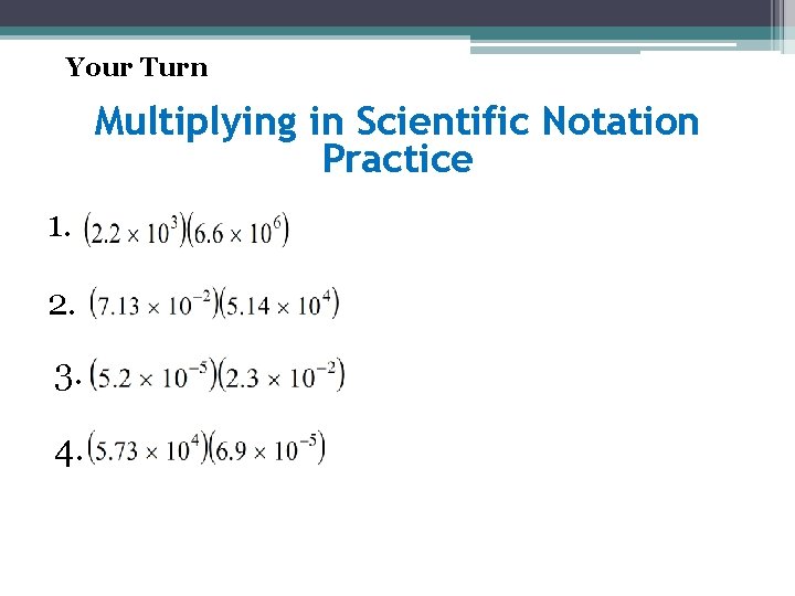 Your Turn Multiplying in Scientific Notation Practice 1. 2. 3. 4. 