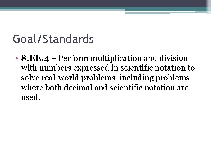 Goal/Standards • 8. EE. 4 – Perform multiplication and division with numbers expressed in