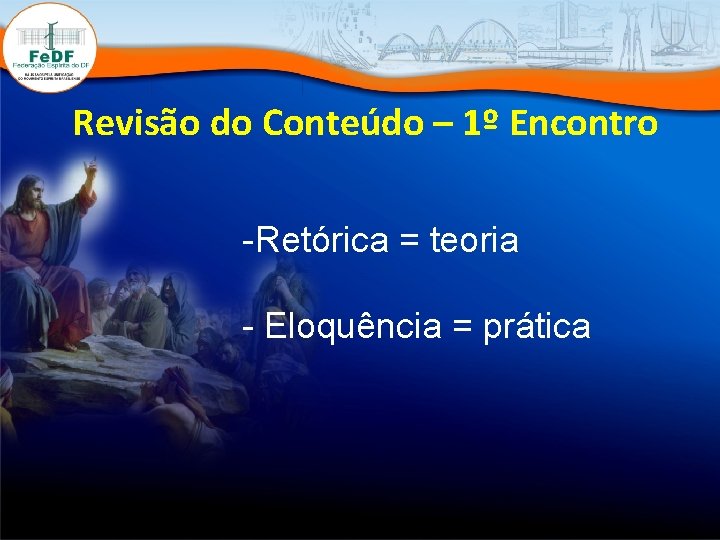 Revisão do Conteúdo – 1º Encontro -Retórica = teoria - Eloquência = prática 