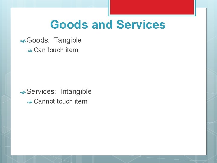 Goods and Services Goods: Can Tangible touch item Services: Cannot Intangible touch item 