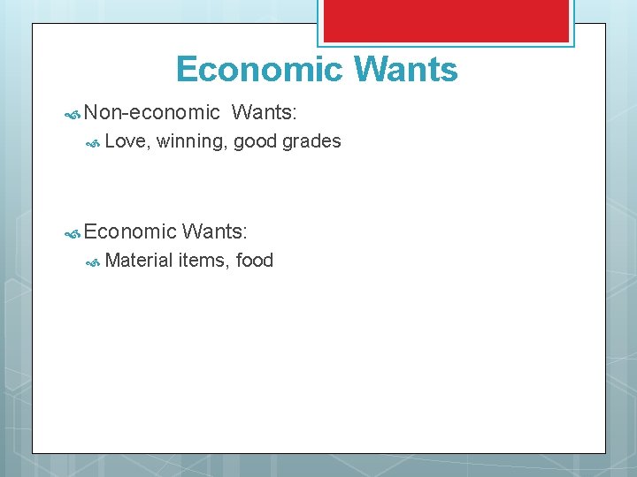 Economic Wants Non-economic Love, Wants: winning, good grades Economic Material Wants: items, food 