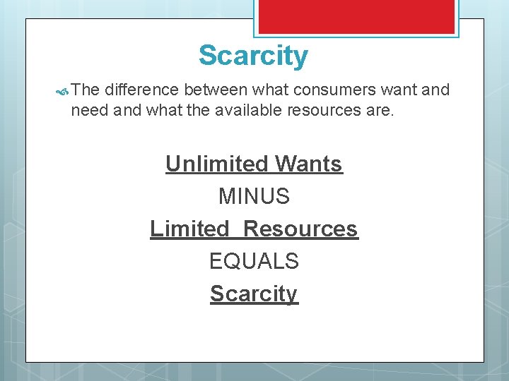 Scarcity The difference between what consumers want and need and what the available resources