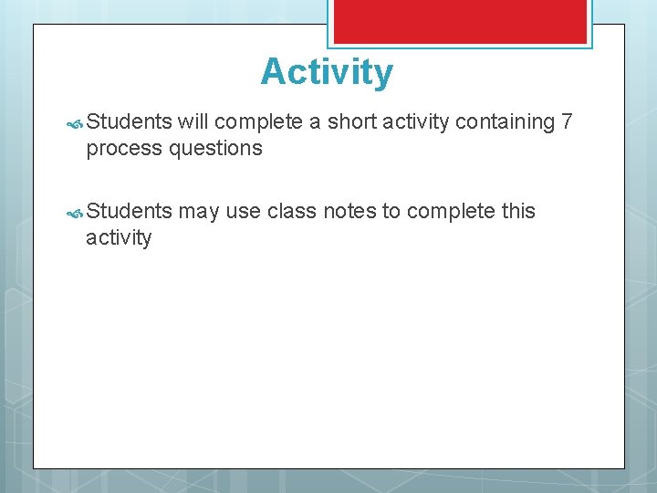 Activity Students will complete a short activity containing 7 process questions Students activity may