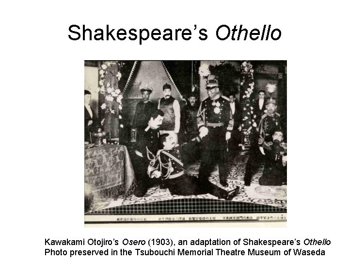 Shakespeare’s Othello Kawakami Otojiro’s Osero (1903), an adaptation of Shakespeare’s Othello Photo preserved in