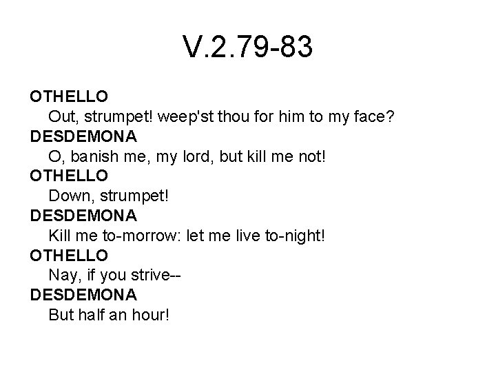 V. 2. 79 -83 OTHELLO Out, strumpet! weep'st thou for him to my face?