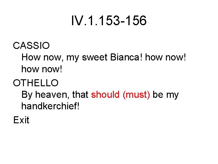 IV. 1. 153 -156 CASSIO How now, my sweet Bianca! how now! OTHELLO By