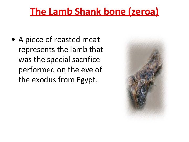 The Lamb Shank bone (zeroa) • A piece of roasted meat represents the lamb