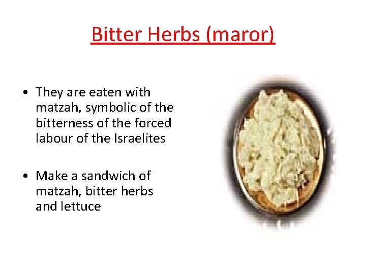 Bitter Herbs (maror) • They are eaten with matzah, symbolic of the bitterness of