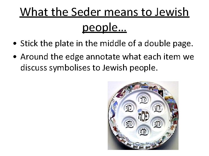 What the Seder means to Jewish people… • Stick the plate in the middle