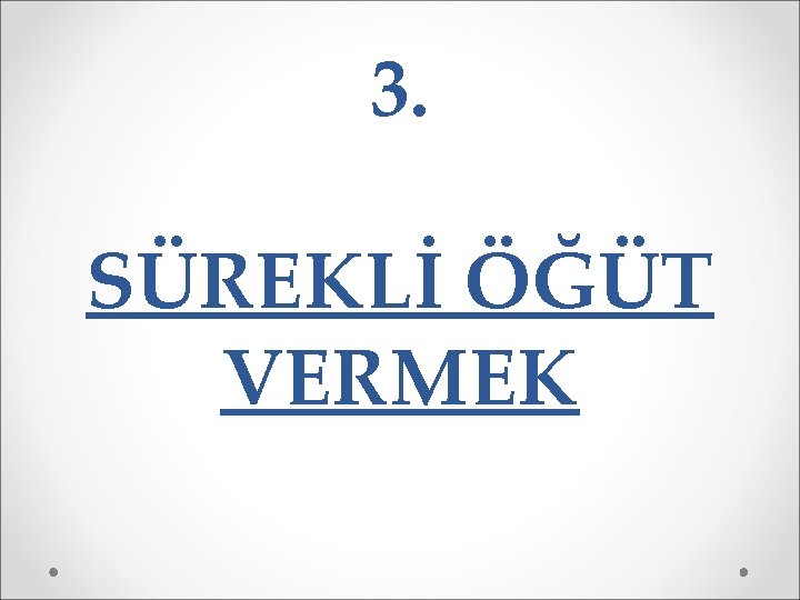 3. SÜREKLİ ÖĞÜT VERMEK 