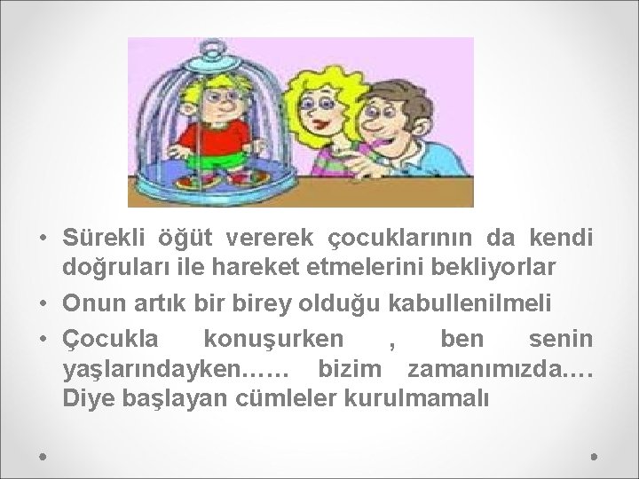  • Sürekli öğüt vererek çocuklarının da kendi doğruları ile hareket etmelerini bekliyorlar •