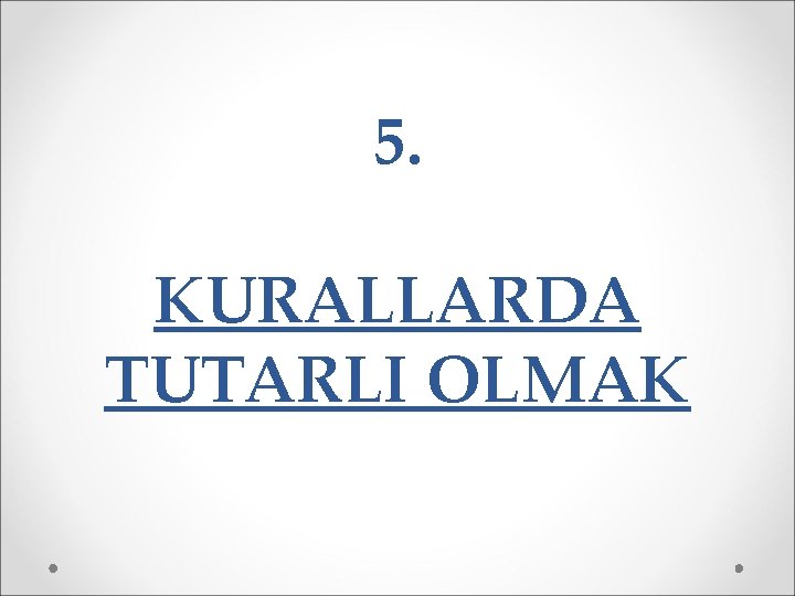 5. KURALLARDA TUTARLI OLMAK 