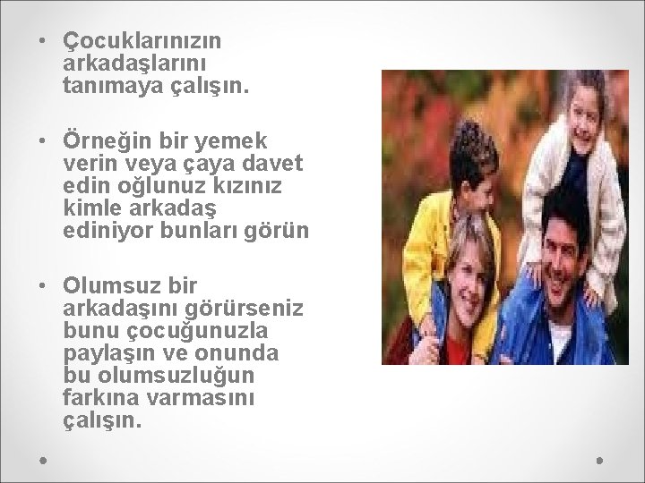  • Çocuklarınızın arkadaşlarını tanımaya çalışın. • Örneğin bir yemek verin veya çaya davet